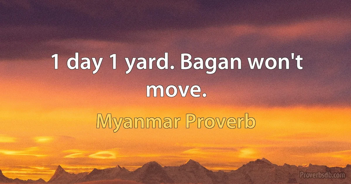 1 day 1 yard. Bagan won't move. (Myanmar Proverb)