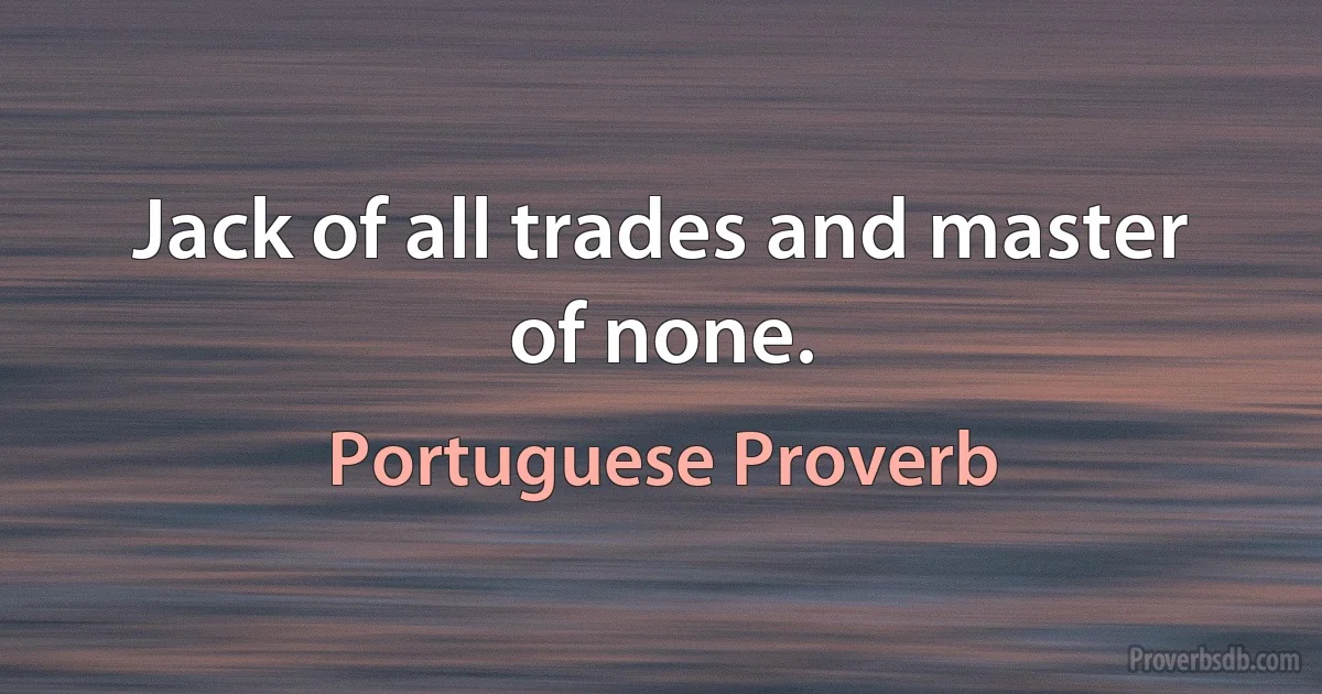 Jack of all trades and master of none. (Portuguese Proverb)