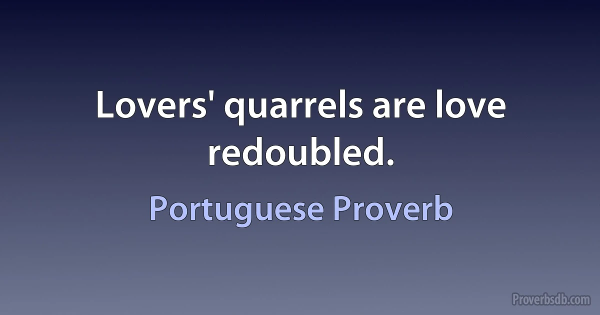 Lovers' quarrels are love redoubled. (Portuguese Proverb)