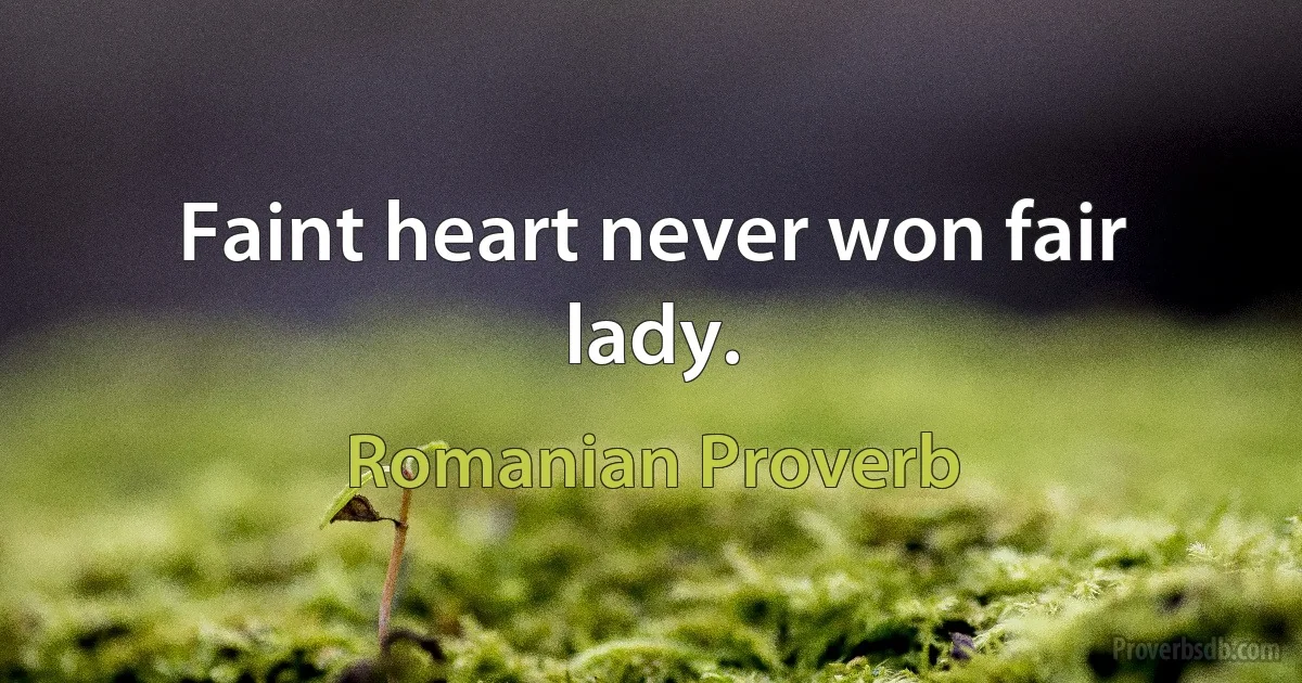 Faint heart never won fair lady. (Romanian Proverb)