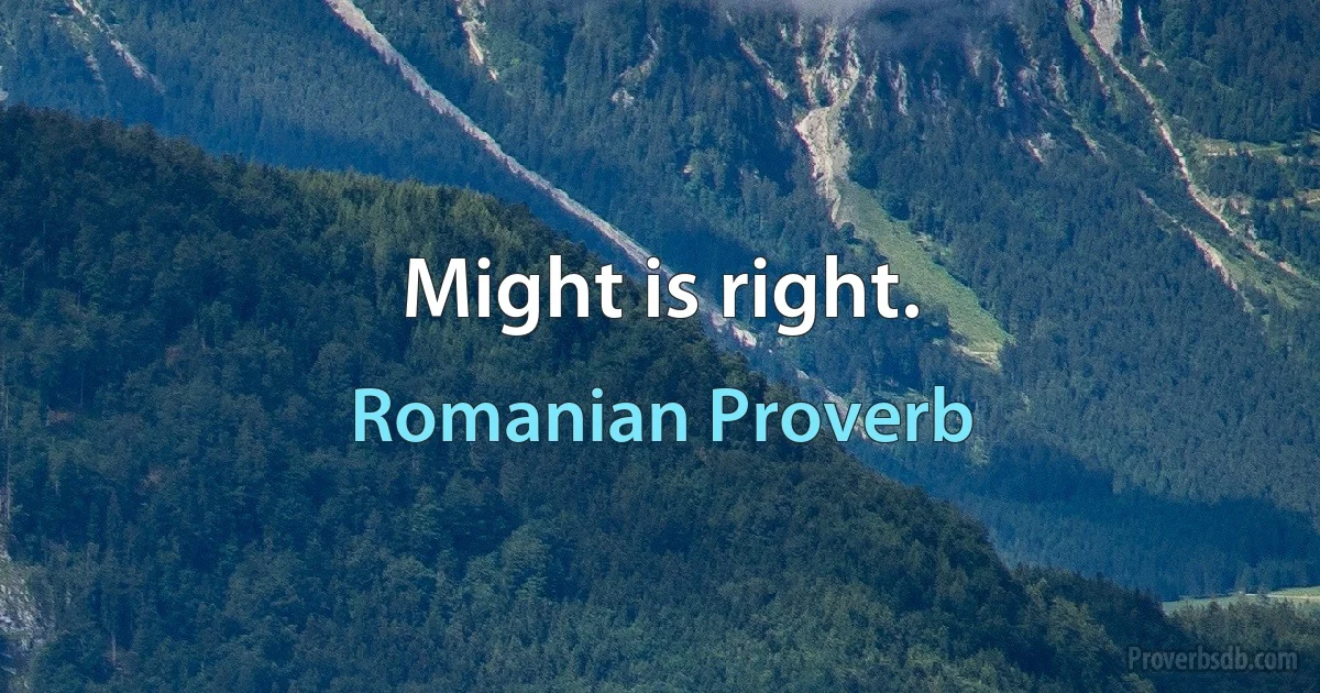 Might is right. (Romanian Proverb)