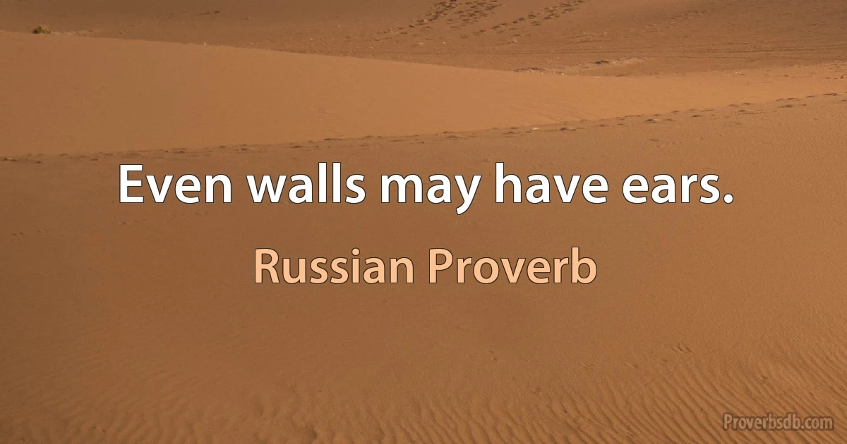 Even walls may have ears. (Russian Proverb)