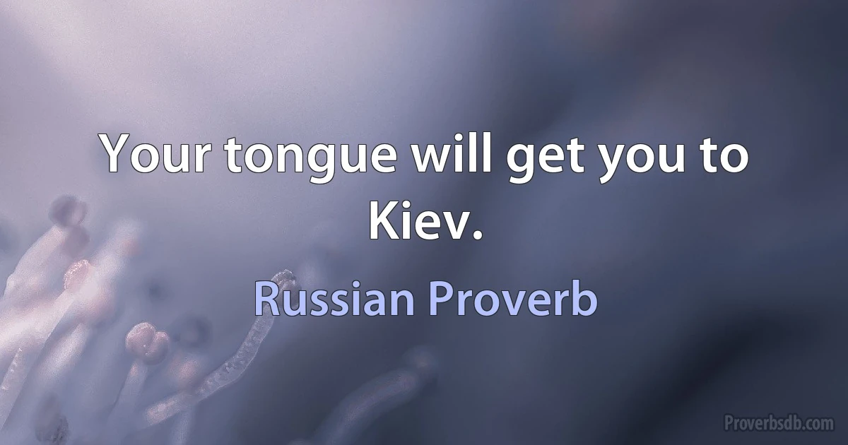 Your tongue will get you to Kiev. (Russian Proverb)