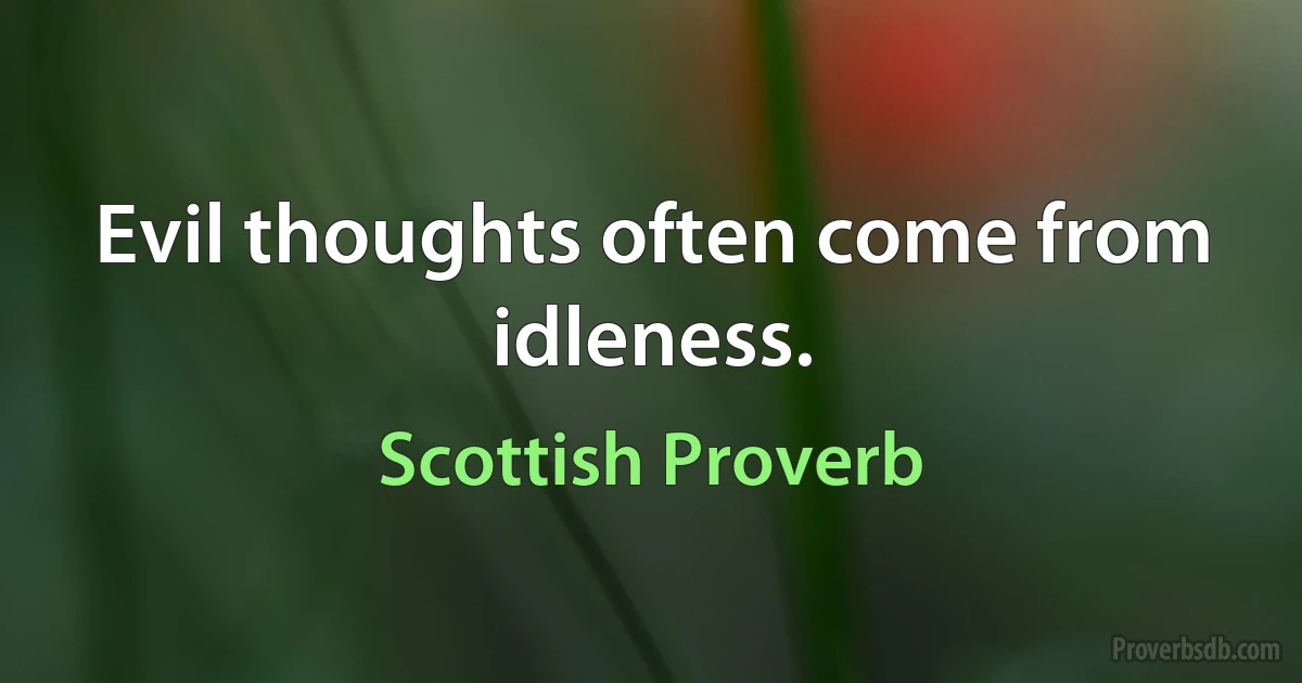 Evil thoughts often come from idleness. (Scottish Proverb)