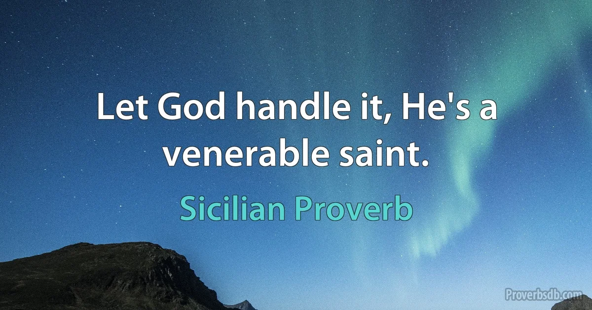 Let God handle it, He's a venerable saint. (Sicilian Proverb)