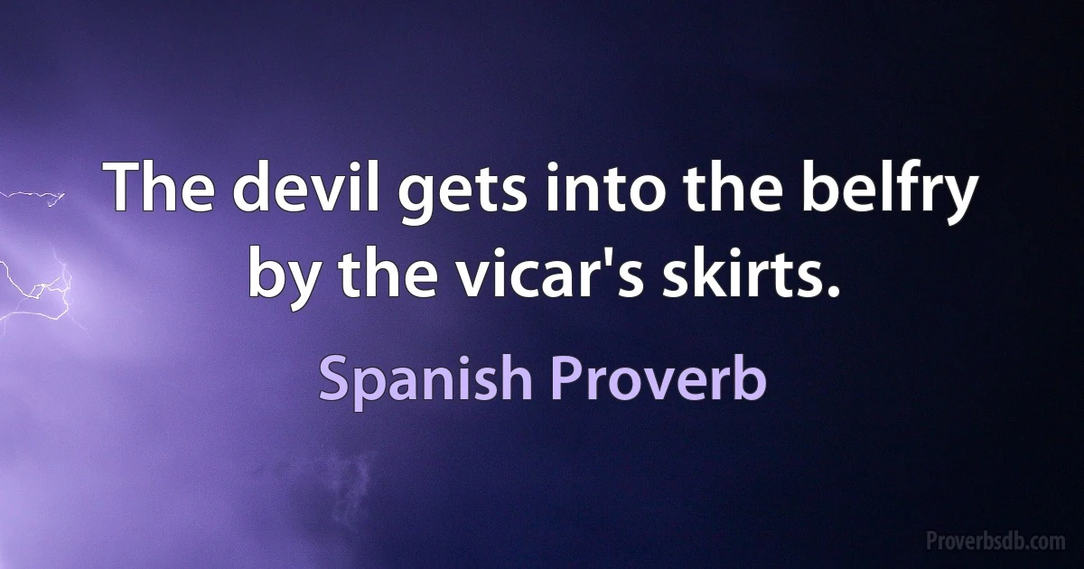 The devil gets into the belfry by the vicar's skirts. (Spanish Proverb)