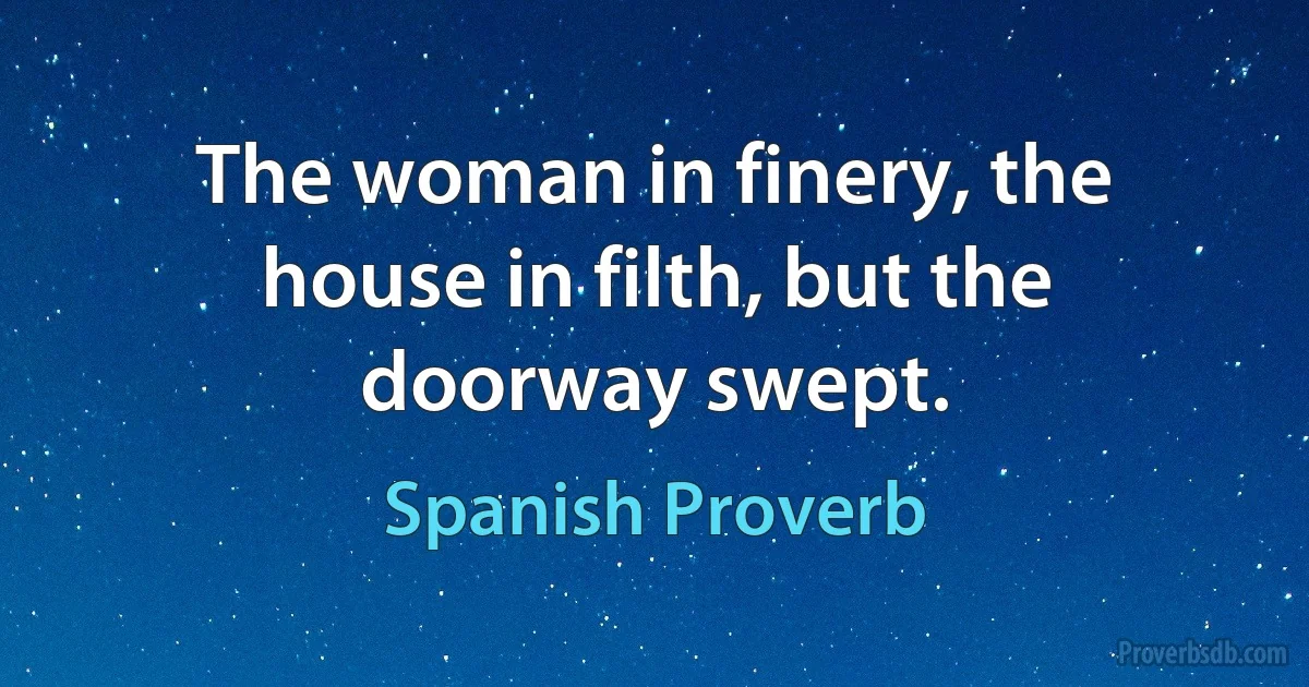 The woman in finery, the house in filth, but the doorway swept. (Spanish Proverb)