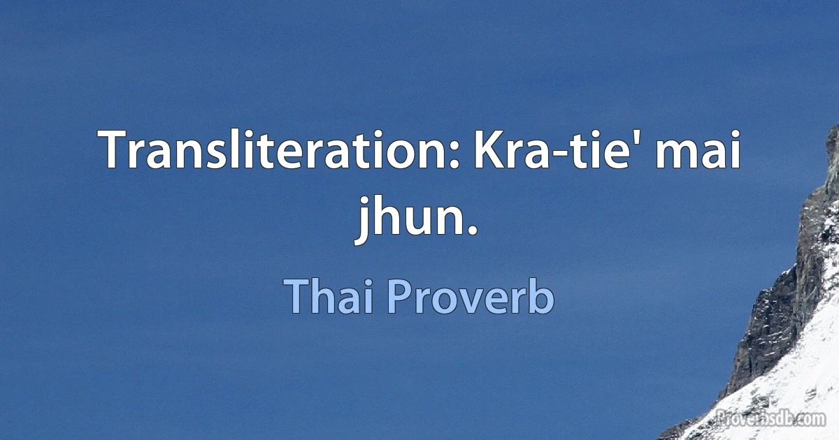 Transliteration: Kra-tie' mai jhun. (Thai Proverb)