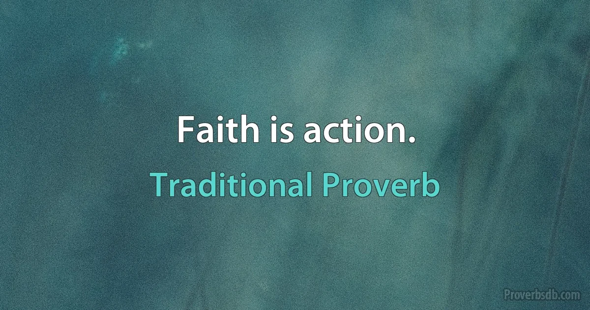 Faith is action. (Traditional Proverb)