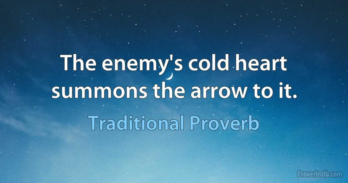 The enemy's cold heart summons the arrow to it. (Traditional Proverb)