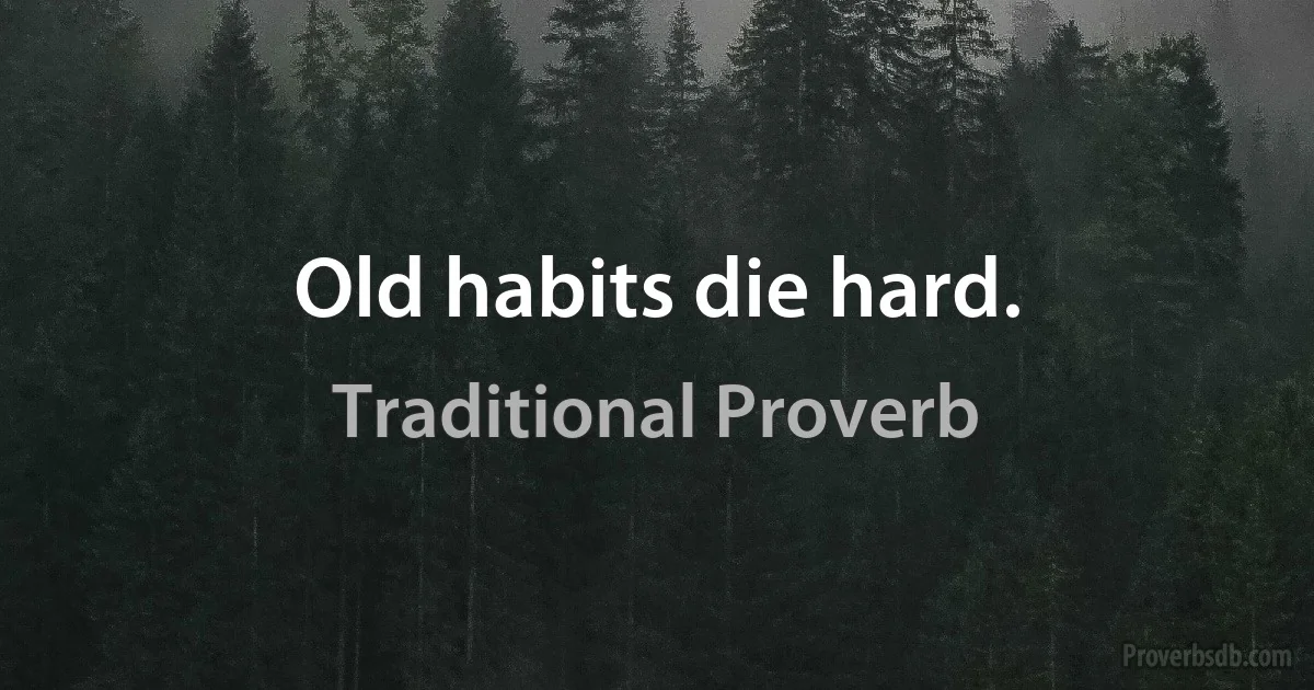 Old habits die hard. (Traditional Proverb)