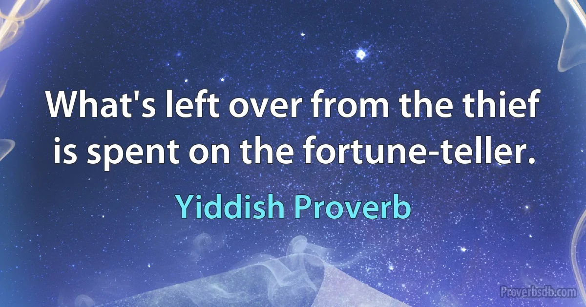 What's left over from the thief is spent on the fortune-teller. (Yiddish Proverb)