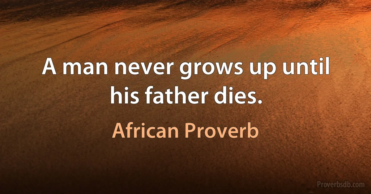 A man never grows up until his father dies. (African Proverb)