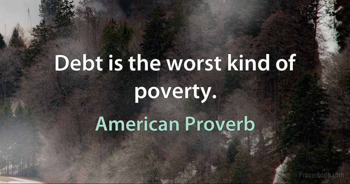 Debt is the worst kind of poverty. (American Proverb)