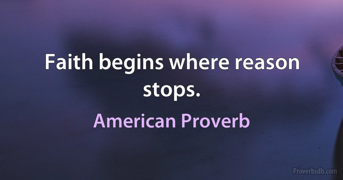 Faith begins where reason stops. (American Proverb)