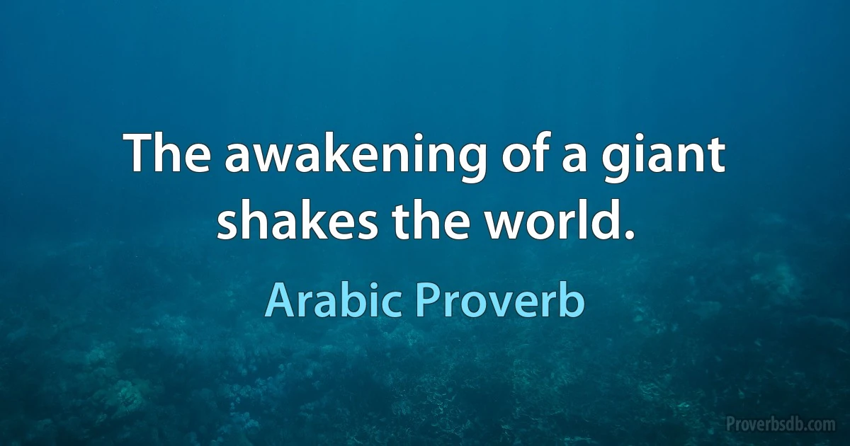 The awakening of a giant shakes the world. (Arabic Proverb)