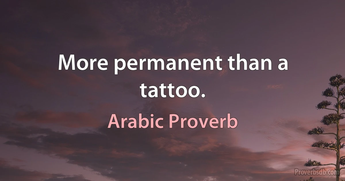 More permanent than a tattoo. (Arabic Proverb)