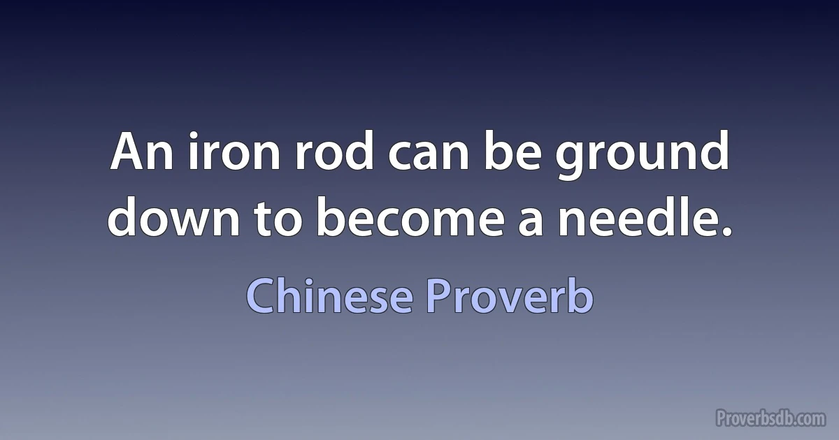 An iron rod can be ground down to become a needle. (Chinese Proverb)