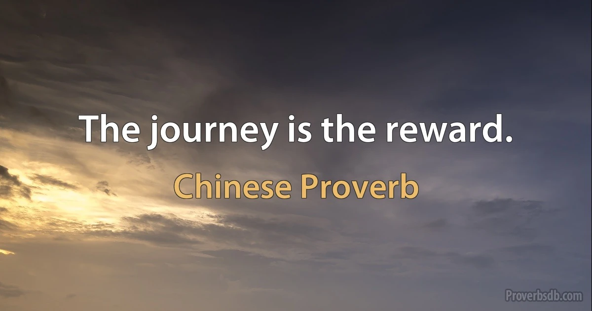 The journey is the reward. (Chinese Proverb)