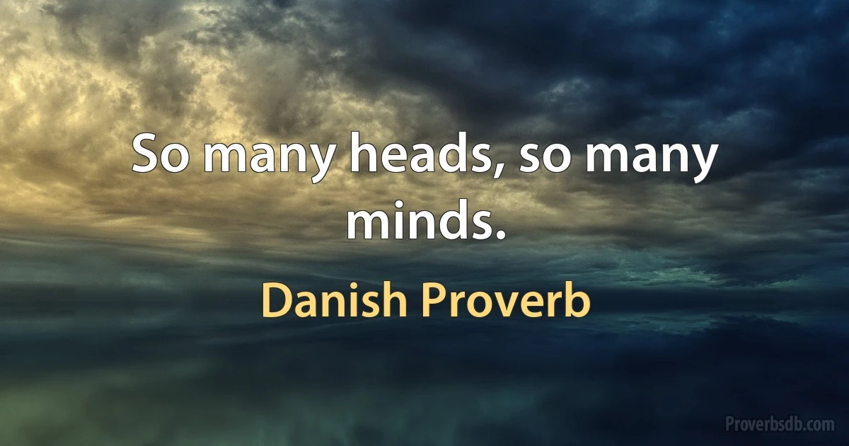 So many heads, so many minds. (Danish Proverb)