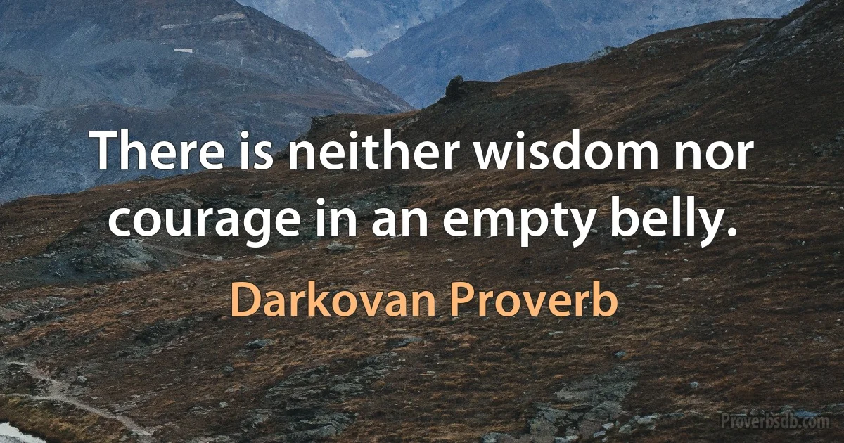 There is neither wisdom nor courage in an empty belly. (Darkovan Proverb)