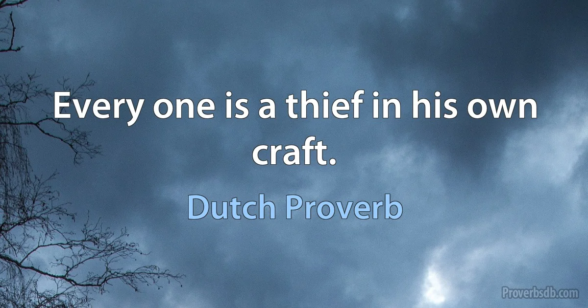 Every one is a thief in his own craft. (Dutch Proverb)