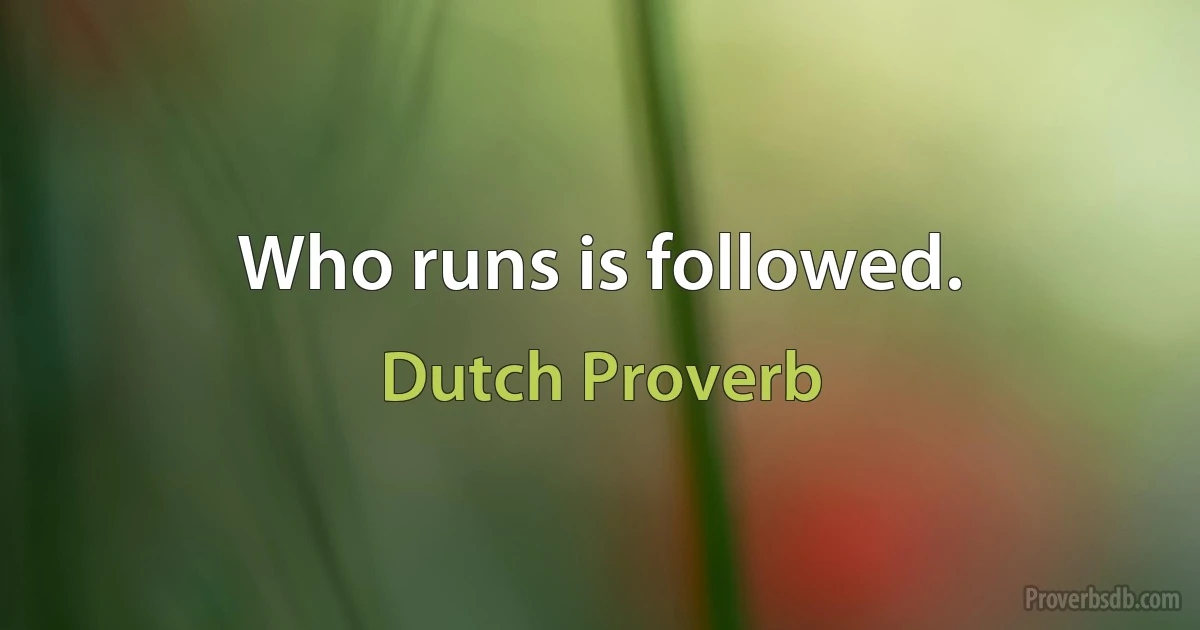 Who runs is followed. (Dutch Proverb)