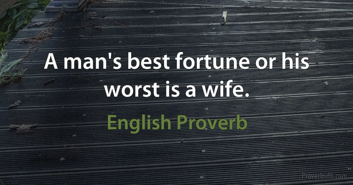 A man's best fortune or his worst is a wife. (English Proverb)