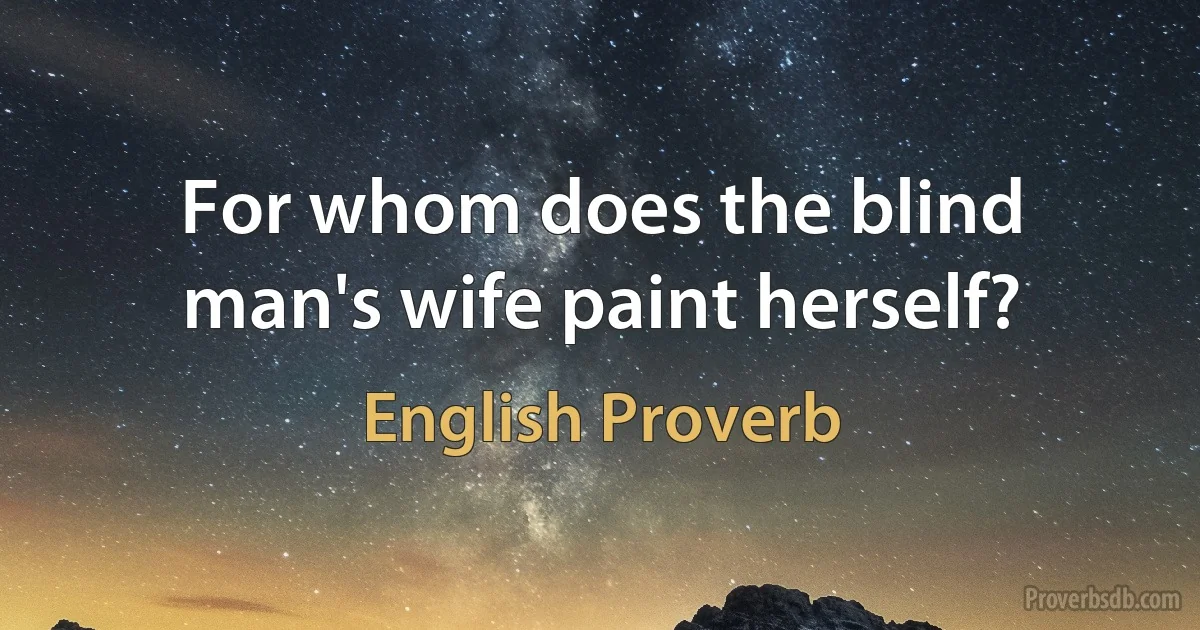 For whom does the blind man's wife paint herself? (English Proverb)