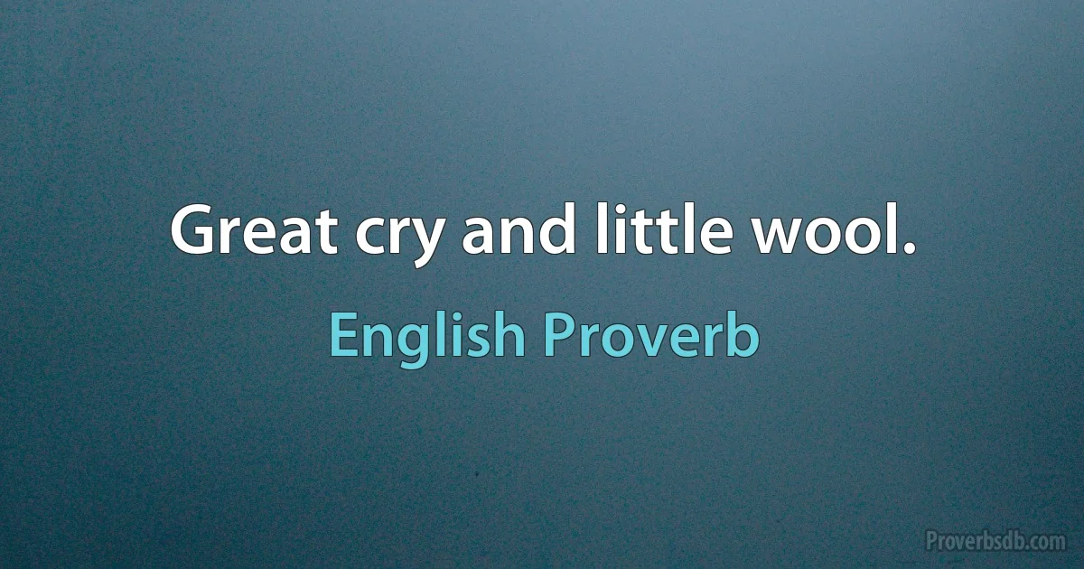 Great cry and little wool. (English Proverb)