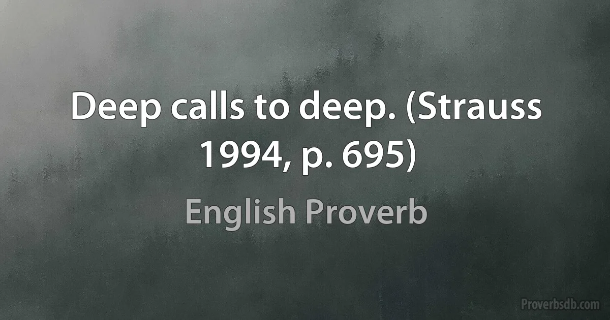 Deep calls to deep. (Strauss 1994, p. 695) (English Proverb)