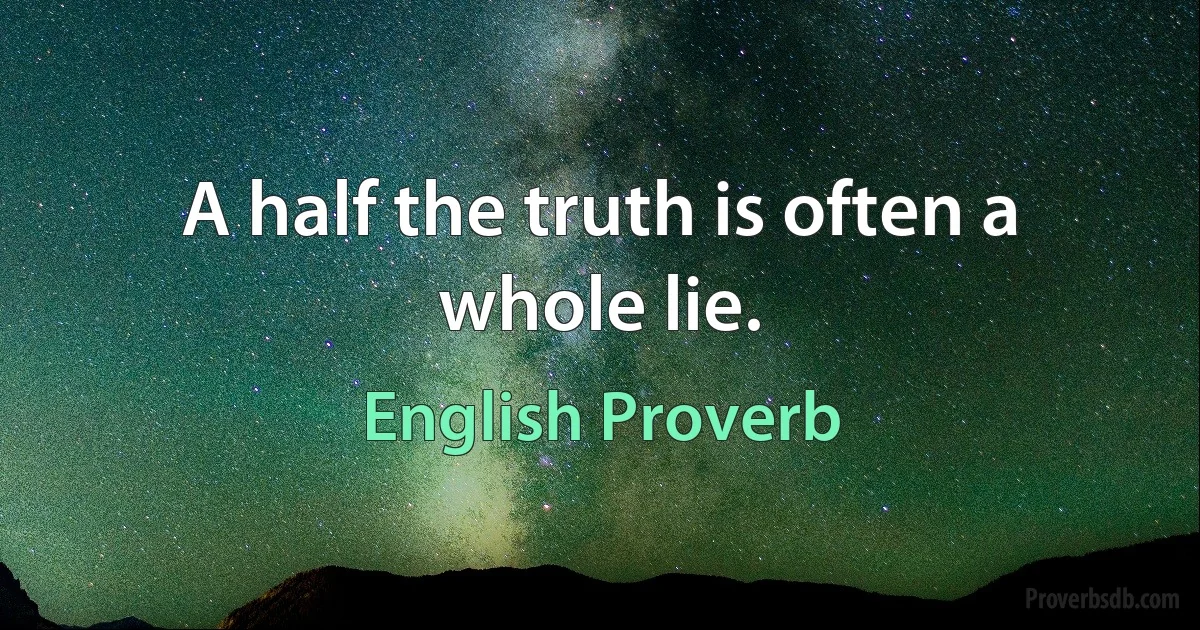 A half the truth is often a whole lie. (English Proverb)