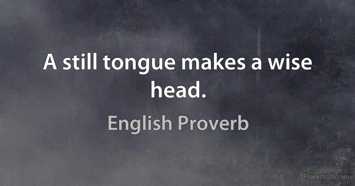 A still tongue makes a wise head. (English Proverb)