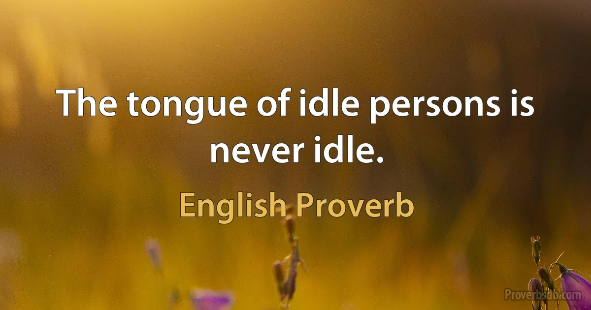 The tongue of idle persons is never idle. (English Proverb)