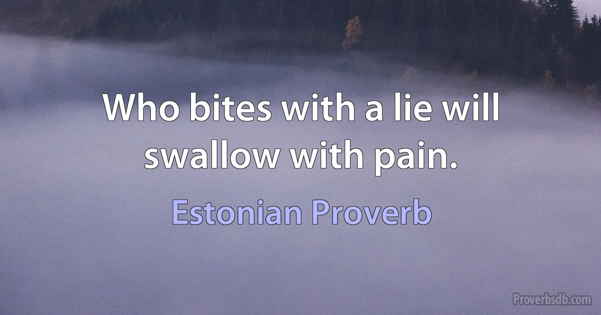 Who bites with a lie will swallow with pain. (Estonian Proverb)