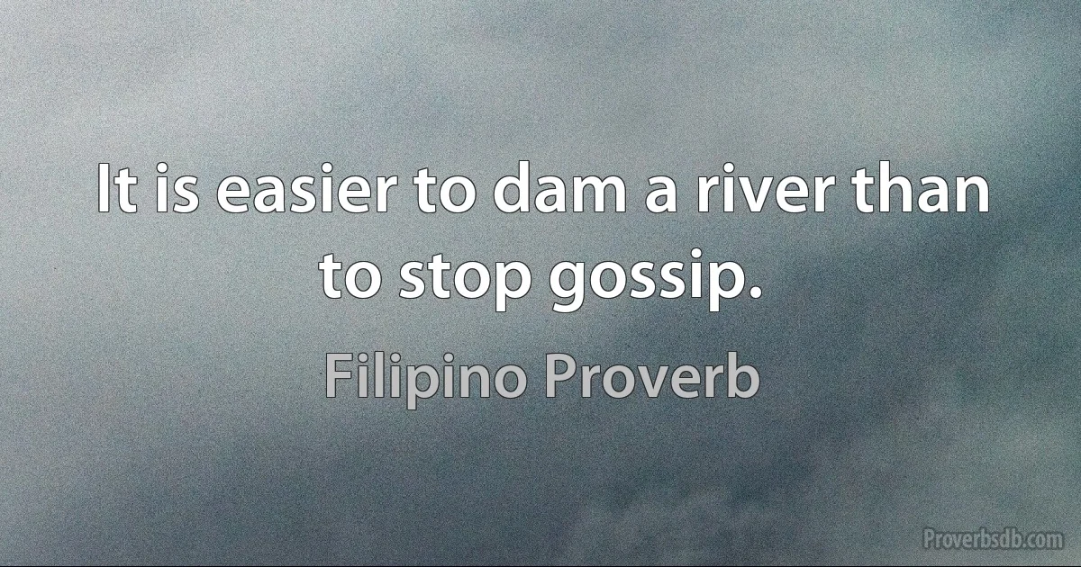 It is easier to dam a river than to stop gossip. (Filipino Proverb)