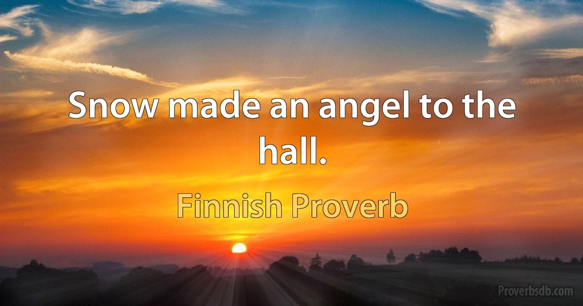 Snow made an angel to the hall. (Finnish Proverb)