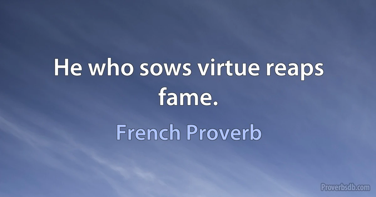 He who sows virtue reaps fame. (French Proverb)