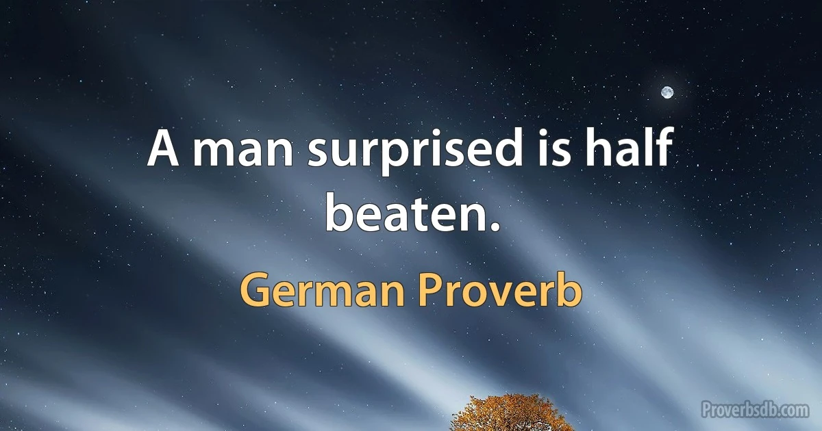 A man surprised is half beaten. (German Proverb)