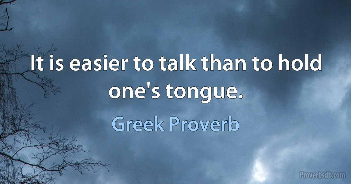 It is easier to talk than to hold one's tongue. (Greek Proverb)