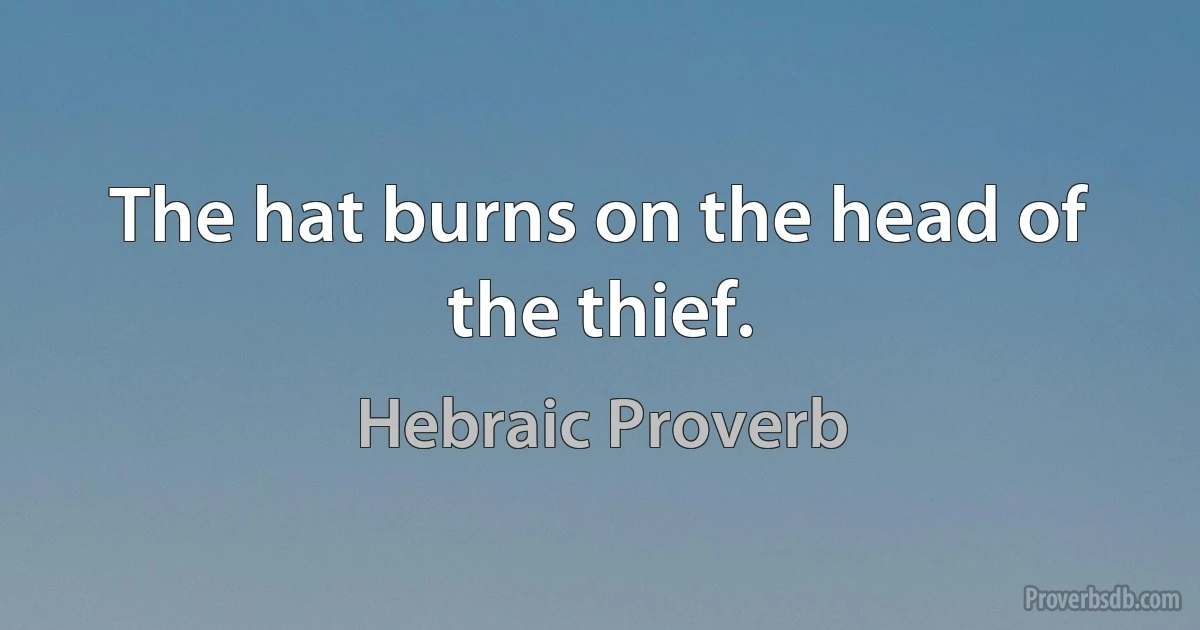 The hat burns on the head of the thief. (Hebraic Proverb)