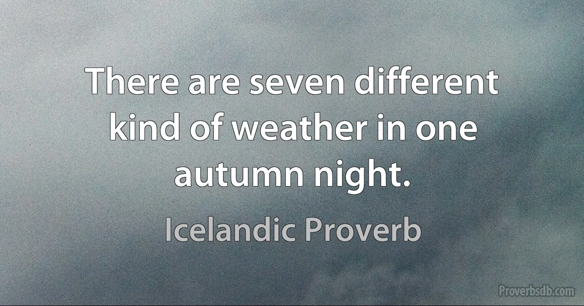 There are seven different kind of weather in one autumn night. (Icelandic Proverb)