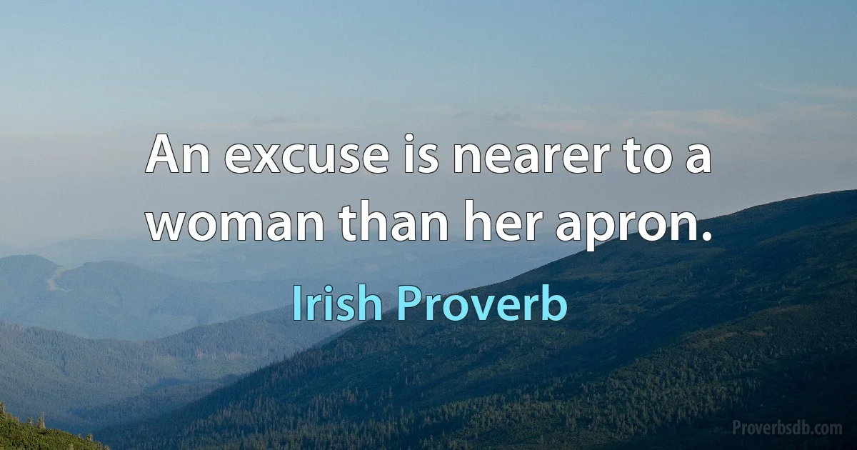 An excuse is nearer to a woman than her apron. (Irish Proverb)