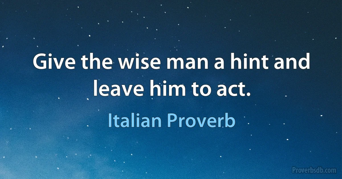 Give the wise man a hint and leave him to act. (Italian Proverb)