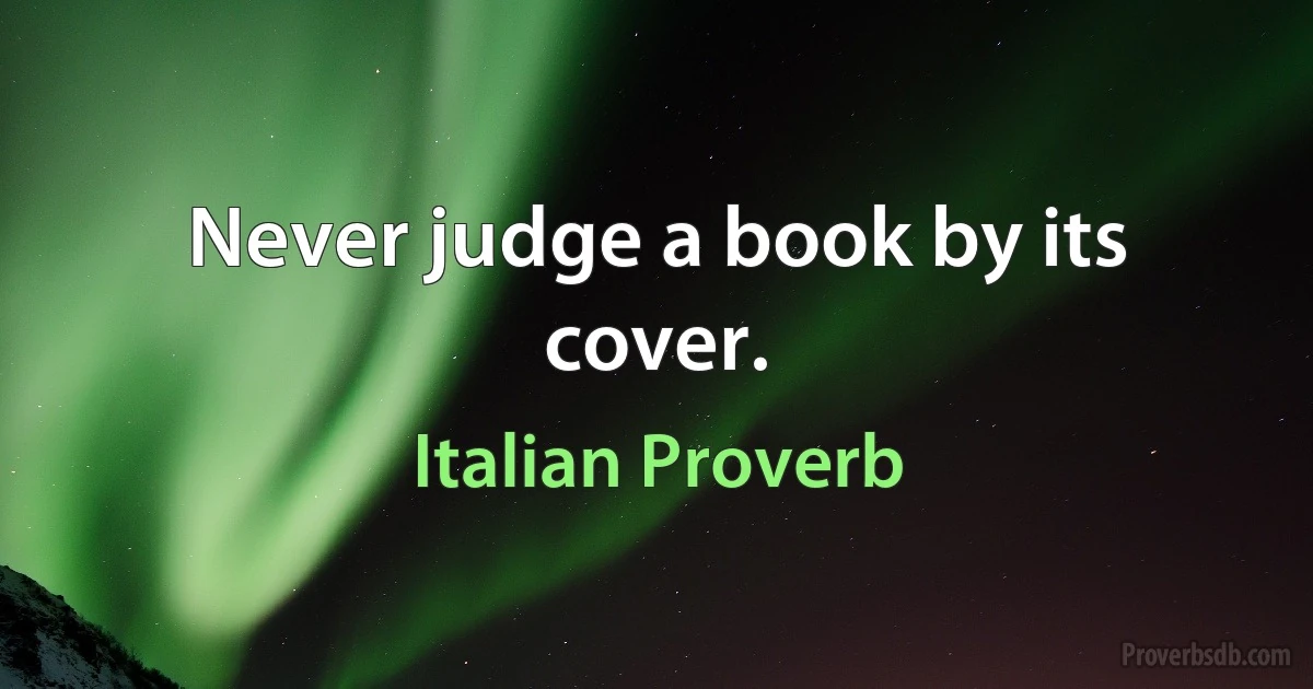 Never judge a book by its cover. (Italian Proverb)