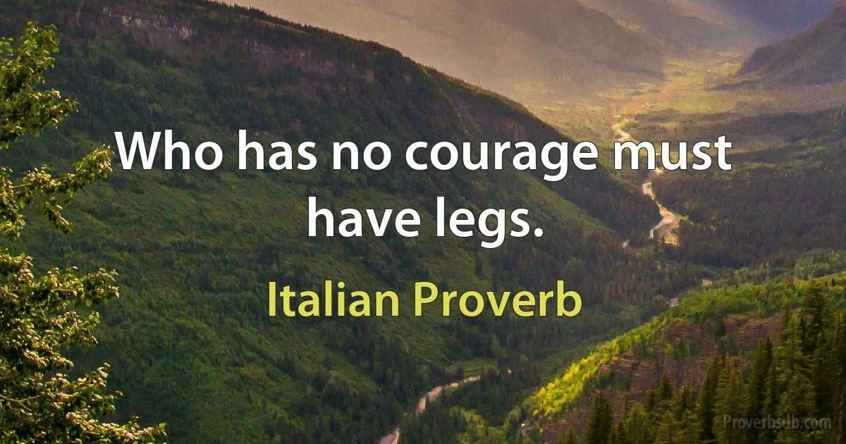 Who has no courage must have legs. (Italian Proverb)