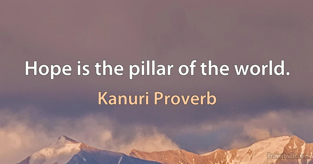 Hope is the pillar of the world. (Kanuri Proverb)