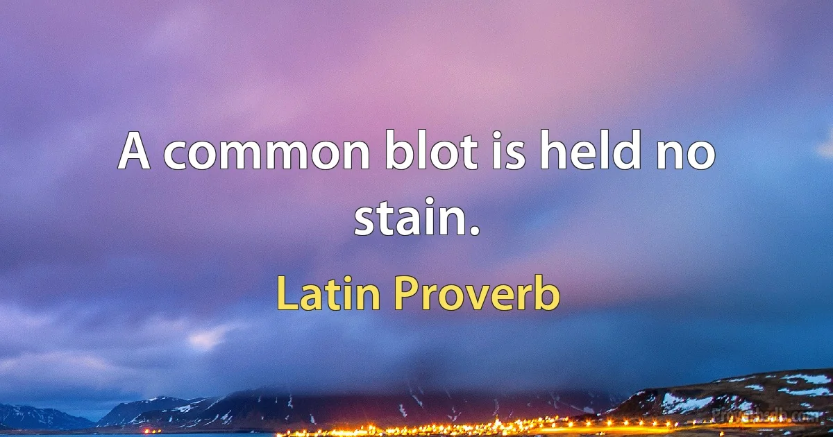 A common blot is held no stain. (Latin Proverb)