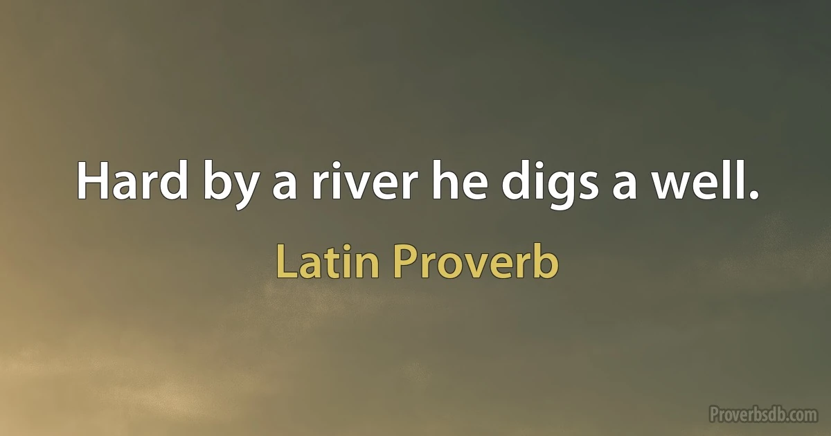 Hard by a river he digs a well. (Latin Proverb)