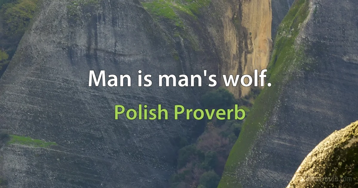 Man is man's wolf. (Polish Proverb)